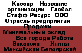 Кассир › Название организации ­ Глобал Стафф Ресурс, ООО › Отрасль предприятия ­ Продажи › Минимальный оклад ­ 30 000 - Все города Работа » Вакансии   . Ханты-Мансийский,Белоярский г.